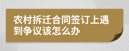 农村拆迁合同签订上遇到争议该怎么办