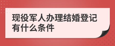 现役军人办理结婚登记有什么条件