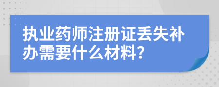 执业药师注册证丢失补办需要什么材料？