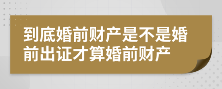 到底婚前财产是不是婚前出证才算婚前财产