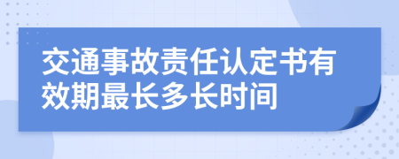 交通事故责任认定书有效期最长多长时间