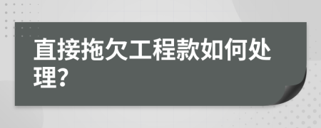 直接拖欠工程款如何处理？