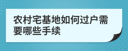 农村宅基地如何过户需要哪些手续