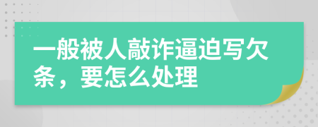 一般被人敲诈逼迫写欠条，要怎么处理