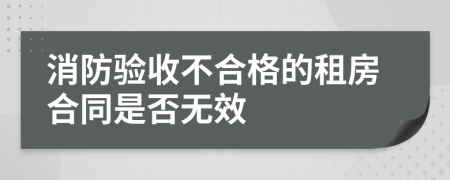 消防验收不合格的租房合同是否无效