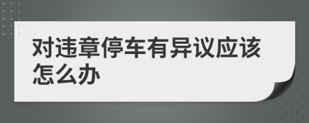 对违章停车有异议应该怎么办