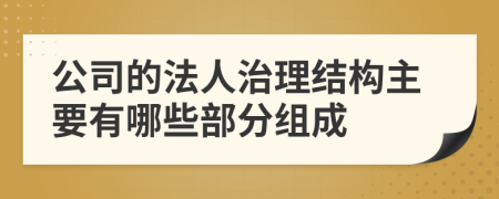 公司的法人治理结构主要有哪些部分组成