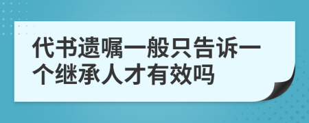 代书遗嘱一般只告诉一个继承人才有效吗