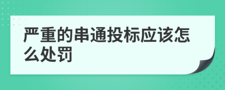 严重的串通投标应该怎么处罚