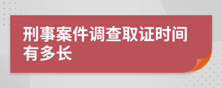 刑事案件调查取证时间有多长