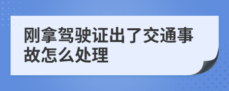 刚拿驾驶证出了交通事故怎么处理