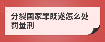 分裂国家罪既遂怎么处罚量刑