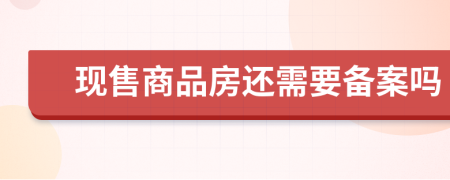 现售商品房还需要备案吗