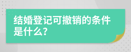 结婚登记可撤销的条件是什么？