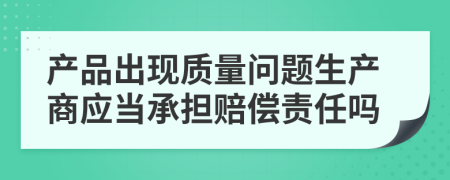 产品出现质量问题生产商应当承担赔偿责任吗