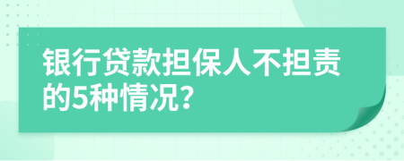 银行贷款担保人不担责的5种情况？