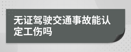 无证驾驶交通事故能认定工伤吗