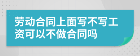 劳动合同上面写不写工资可以不做合同吗