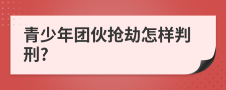 青少年团伙抢劫怎样判刑?