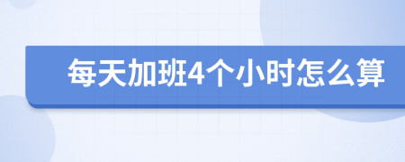 每天加班4个小时怎么算