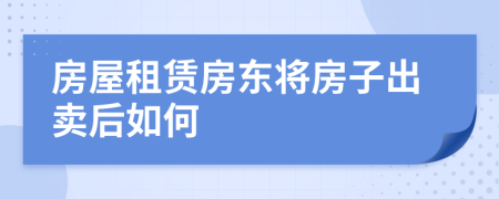 房屋租赁房东将房子出卖后如何