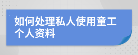 如何处理私人使用童工个人资料