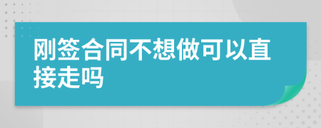 刚签合同不想做可以直接走吗