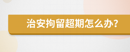 治安拘留超期怎么办？