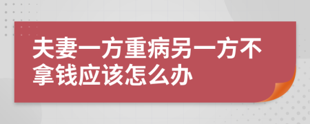 夫妻一方重病另一方不拿钱应该怎么办