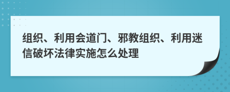 组织、利用会道门、邪教组织、利用迷信破坏法律实施怎么处理