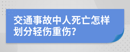 交通事故中人死亡怎样划分轻伤重伤？