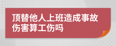 顶替他人上班造成事故伤害算工伤吗