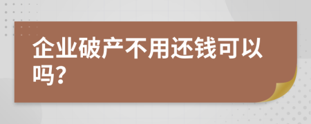 企业破产不用还钱可以吗？