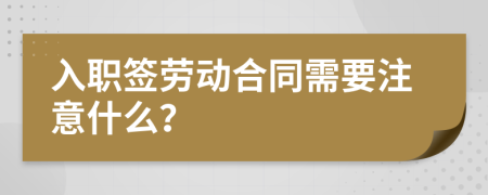 入职签劳动合同需要注意什么？