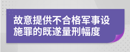 故意提供不合格军事设施罪的既遂量刑幅度