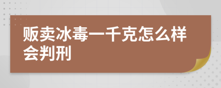 贩卖冰毒一千克怎么样会判刑