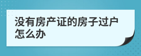 没有房产证的房子过户怎么办