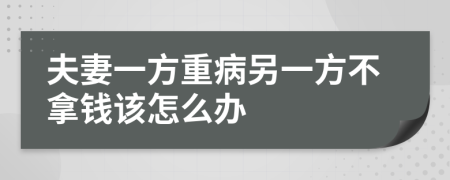 夫妻一方重病另一方不拿钱该怎么办