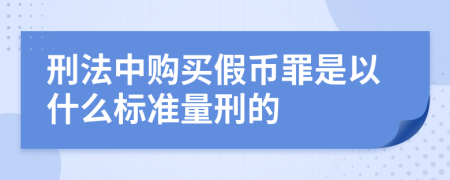 刑法中购买假币罪是以什么标准量刑的