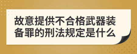 故意提供不合格武器装备罪的刑法规定是什么