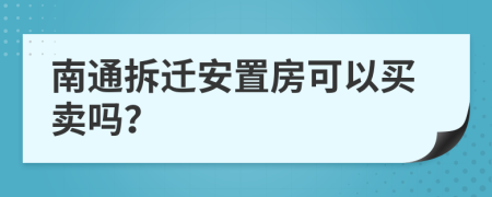 南通拆迁安置房可以买卖吗？