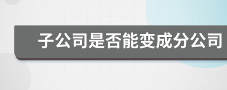 子公司是否能变成分公司