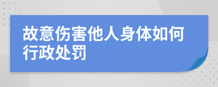 故意伤害他人身体如何行政处罚