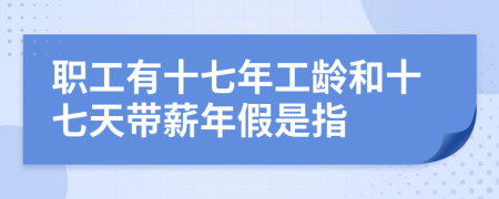 职工有十七年工龄和十七天带薪年假是指