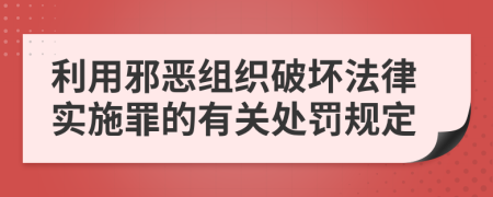 利用邪恶组织破坏法律实施罪的有关处罚规定