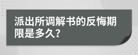 派出所调解书的反悔期限是多久？