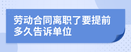 劳动合同离职了要提前多久告诉单位