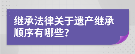 继承法律关于遗产继承顺序有哪些？