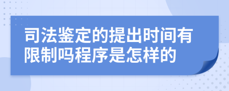 司法鉴定的提出时间有限制吗程序是怎样的