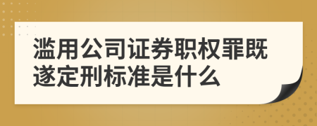 滥用公司证券职权罪既遂定刑标准是什么